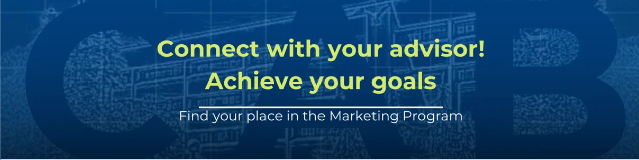 Connect with your advisor! Achieve your goals. Find your place in the Marketing Program.